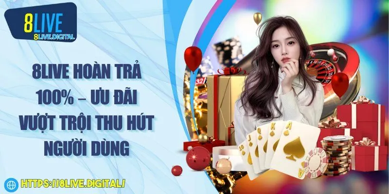 8Live hoàn trả 100% – Ưu đãi vượt trội thu hút người dùng