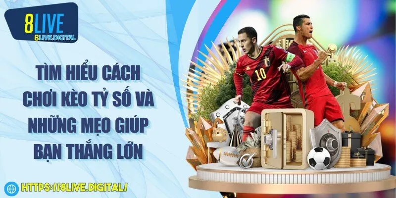 Tìm hiểu cách chơi kèo tỷ số và những mẹo giúp bạn thắng lớn