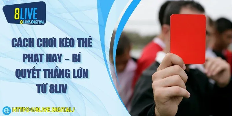 Cách chơi kèo thẻ phạt hay – Bí quyết thắng lớn từ 8LIVE