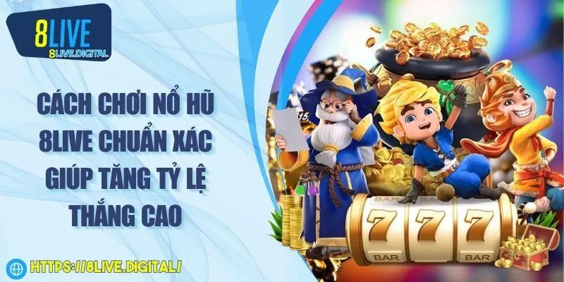 Cách chơi nổ hũ 8LIVE chuẩn xác giúp tăng tỷ lệ thắng cao
