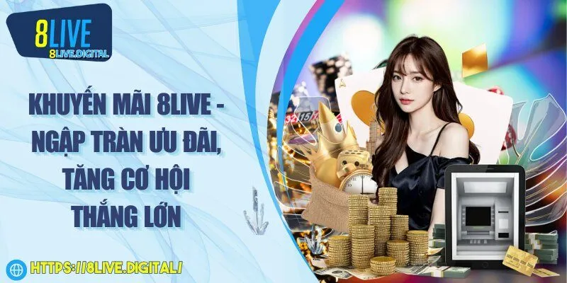 Khuyến mãi 8LIVE - Ngập tràn ưu đãi, tăng cơ hội thắng lớn