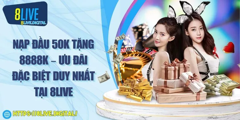 Nạp đầu 50K tặng 8888K – Ưu đãi đặc biệt duy nhất tại 8Live