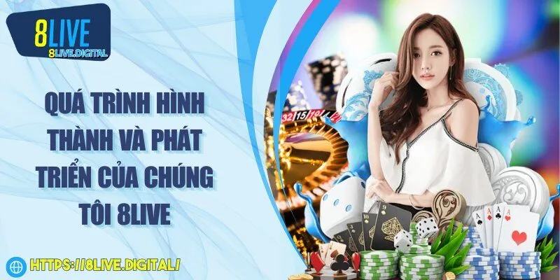 Quá trình hình thành và phát triển của chúng tôi 8Live